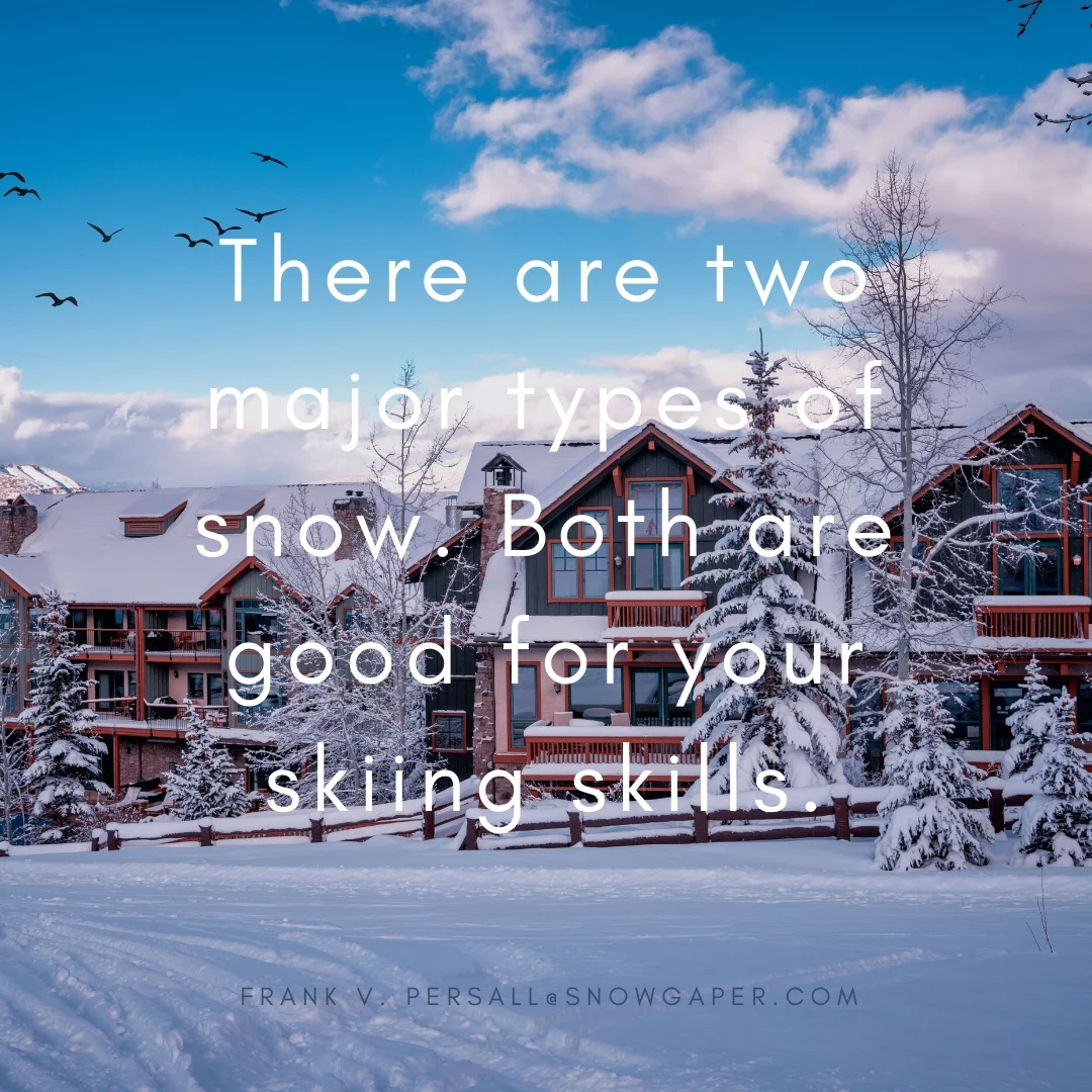 There are two major types of snow. Both are good for your skiing skills.
