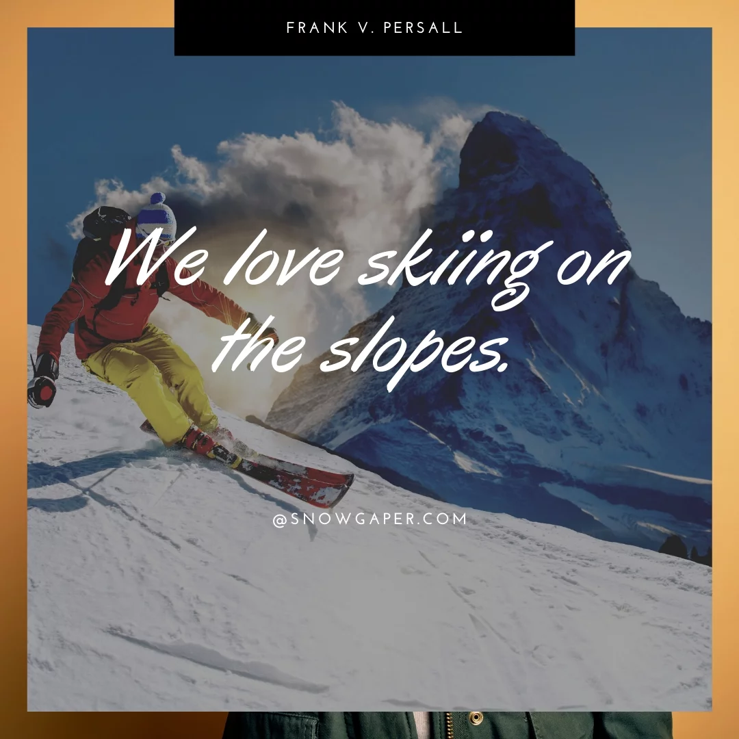 We love skiing on the slopes.