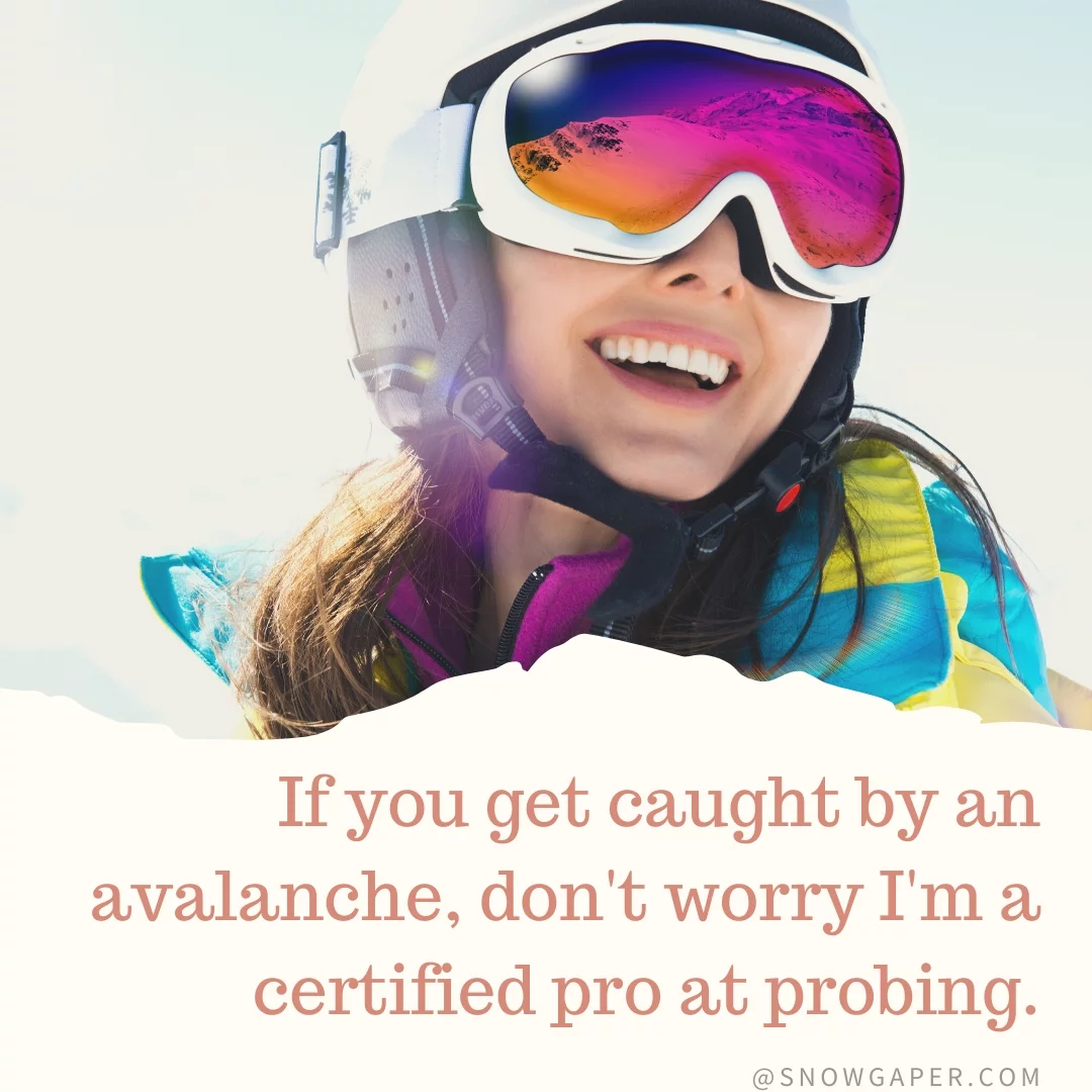 If you get caught by an avalanche, don't worry I'm a certified pro at probing.