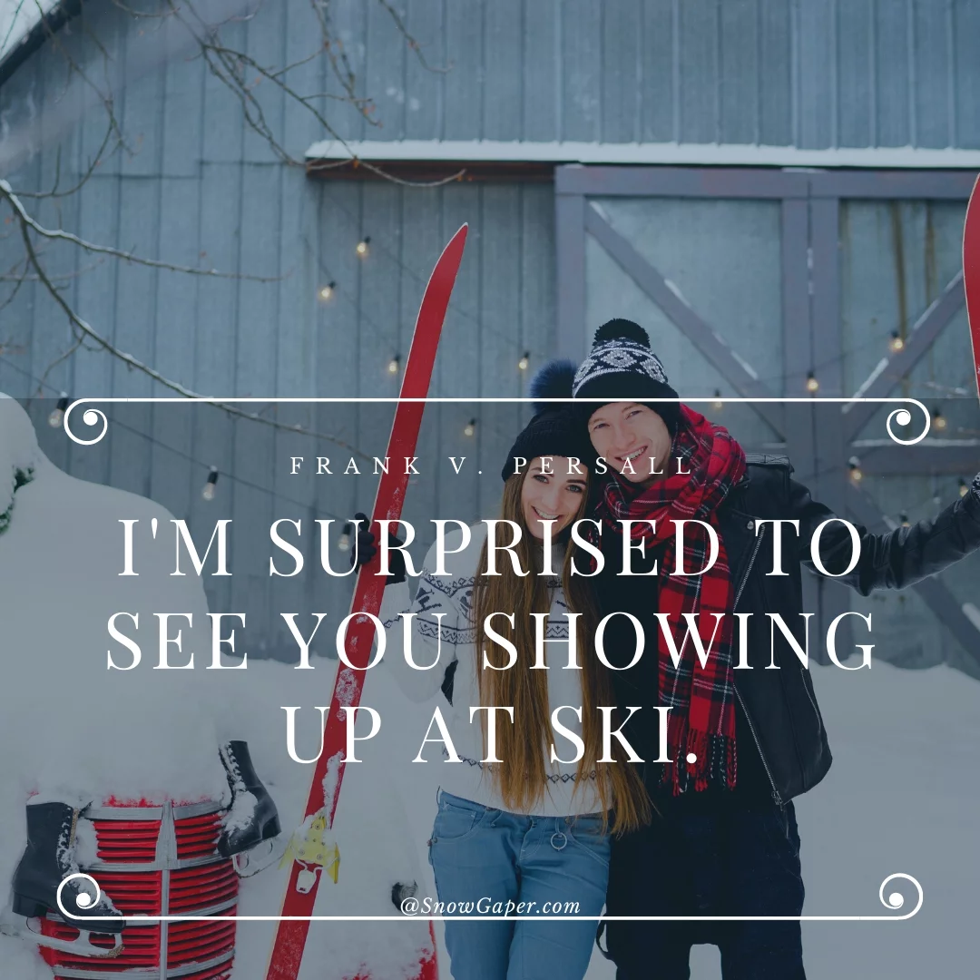 I'm surprised to see you showing up at ski.
