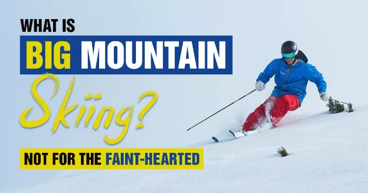 What Is Big Mountain Skiing? Not For The Faint-Hearted