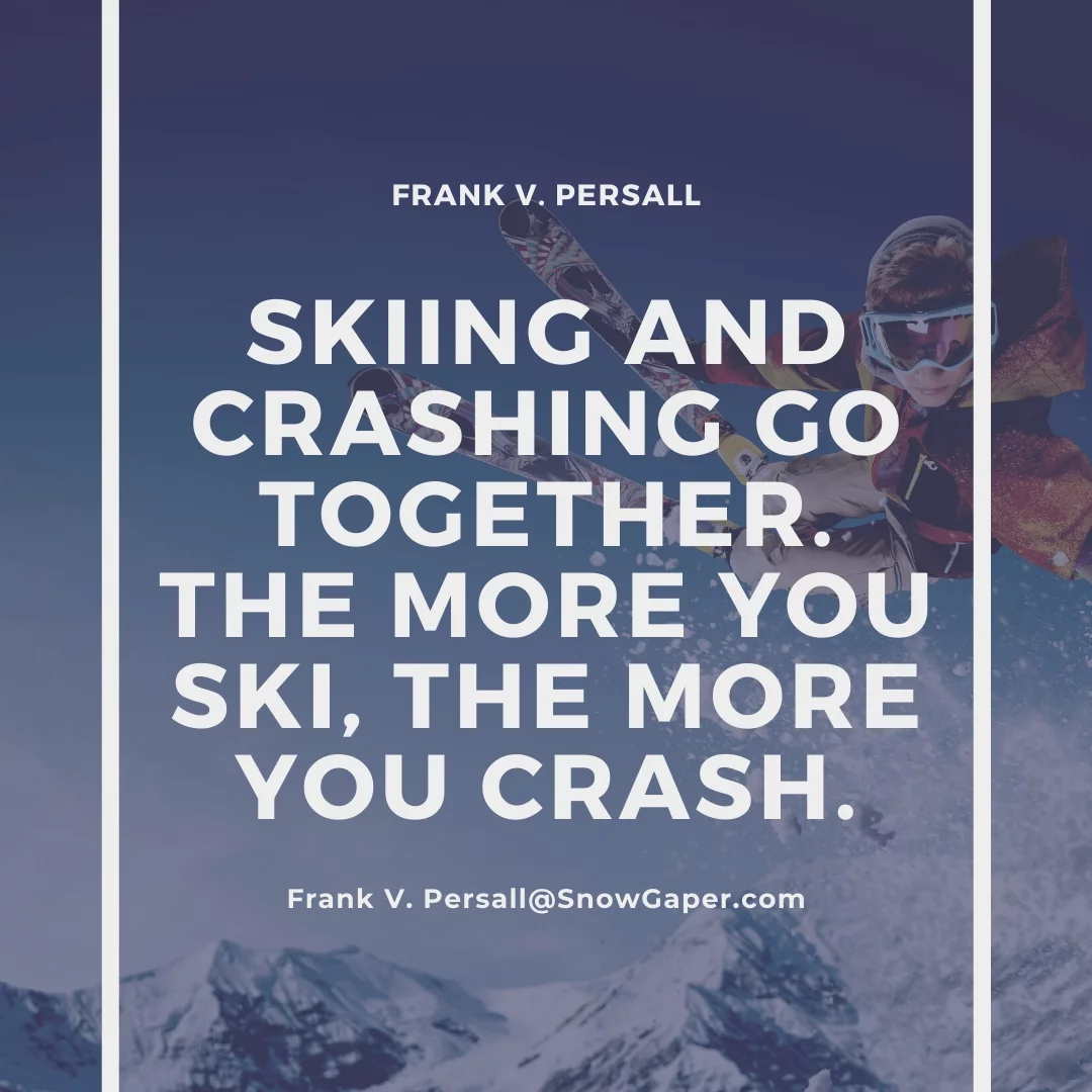 Skiing and crashing go together. The more you ski, the more you crash.