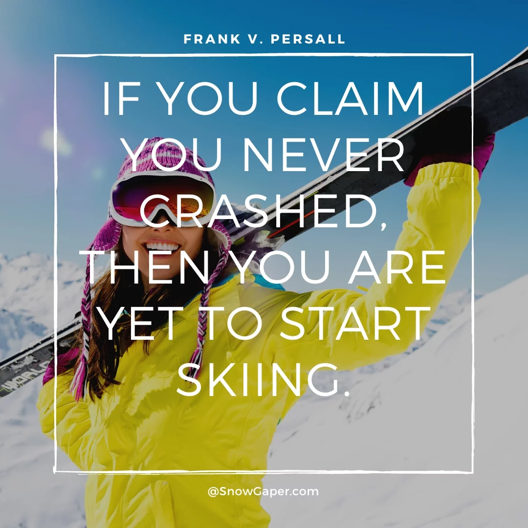 If you claim you never crashed, then you are yet to start skiing.