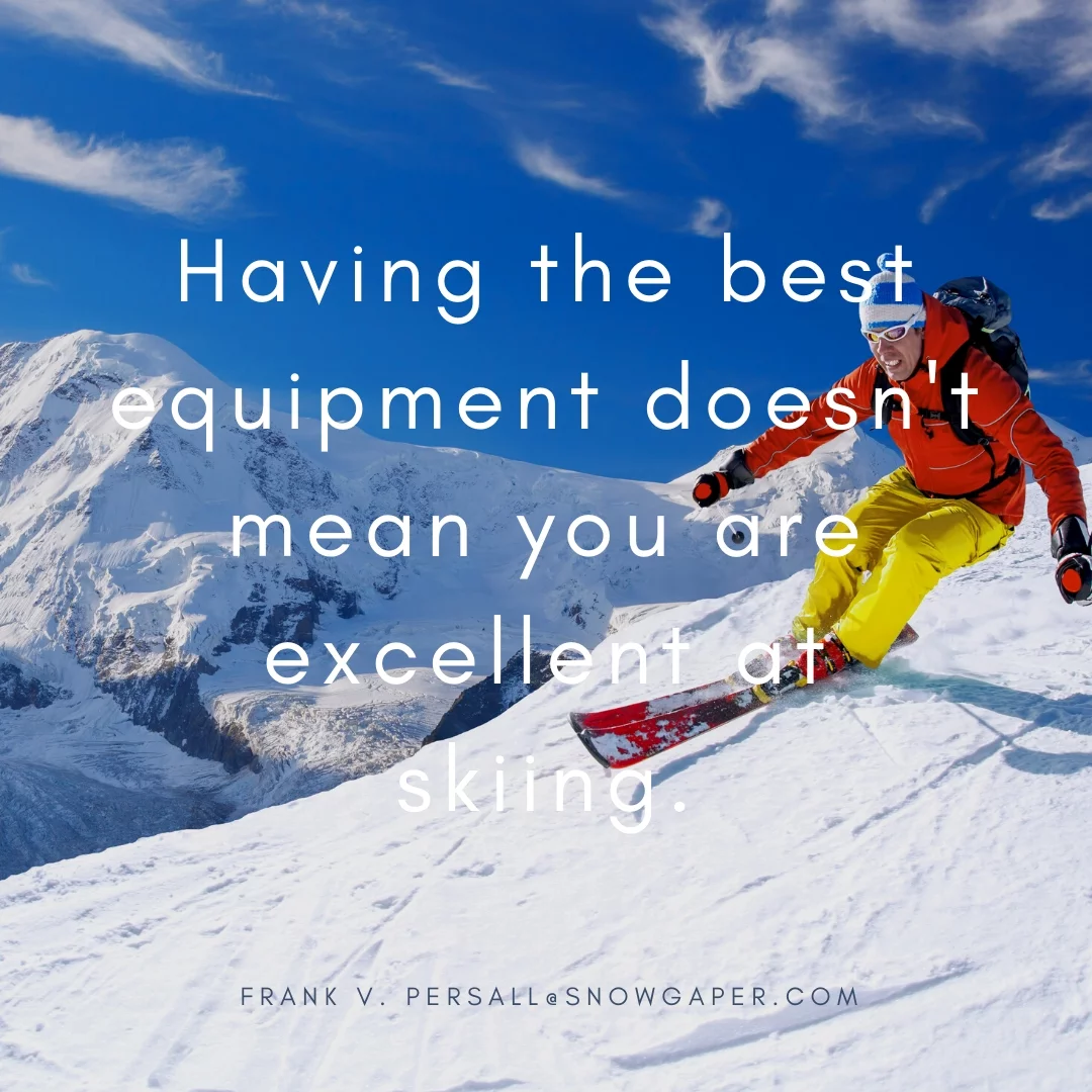 Having the best equipment doesn't mean you are excellent at skiing.
