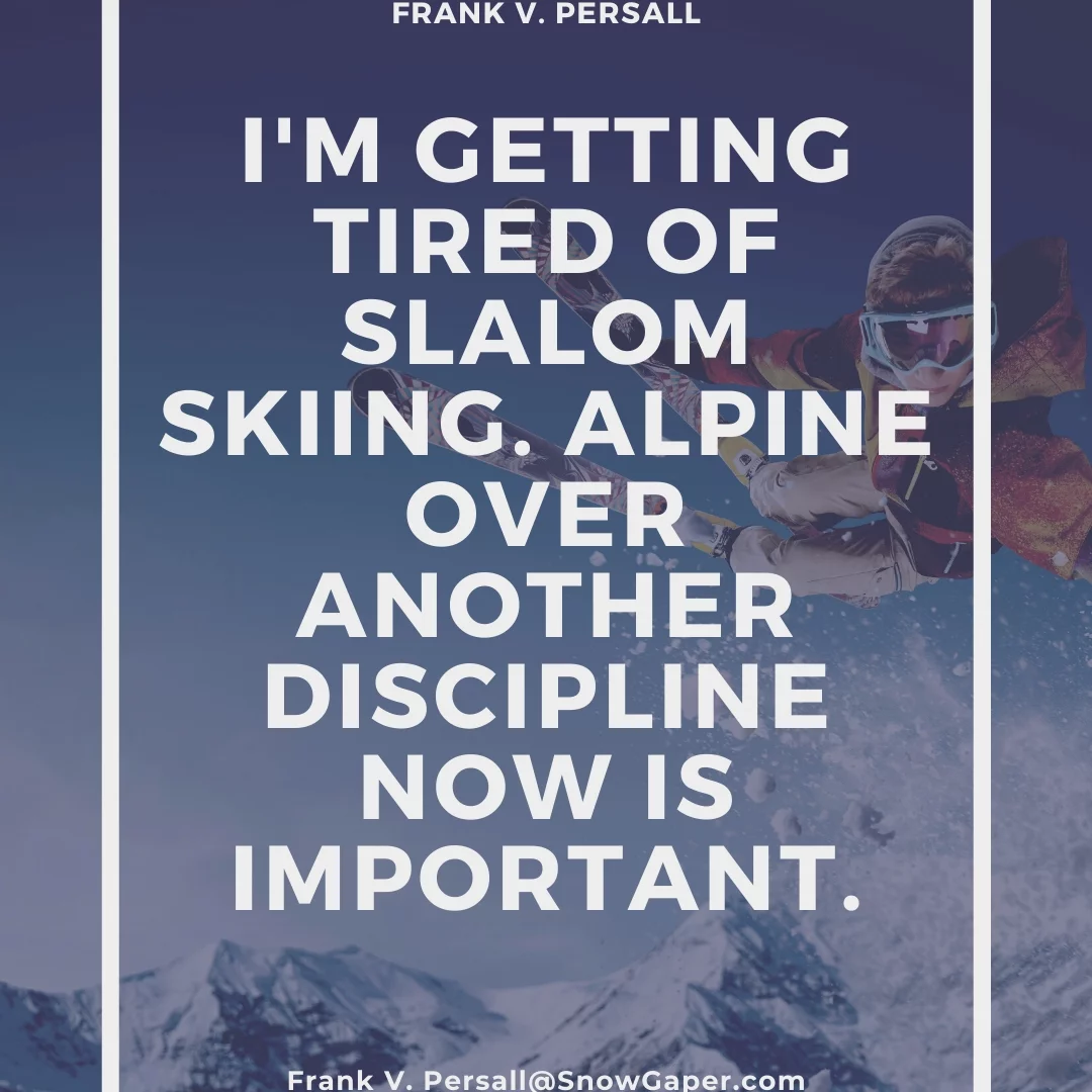 I'm getting tired of Slalom skiing. Alpine over another discipline now is important.