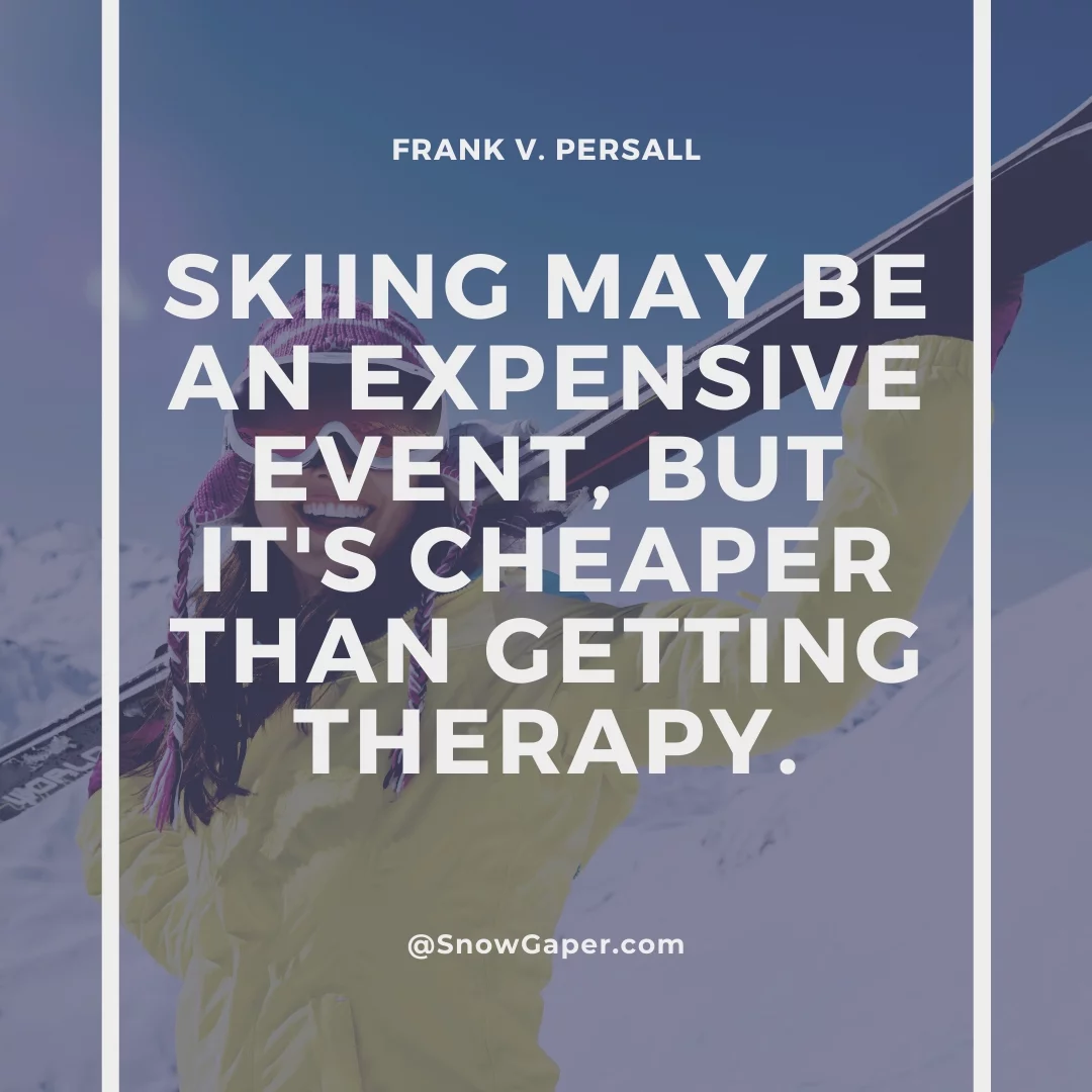Skiing may be an expensive event, but it's cheaper than getting therapy.