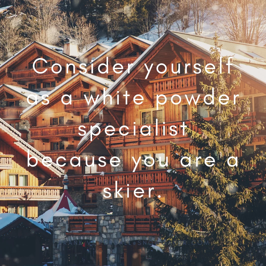 Consider yourself as a white powder specialist because you are a skier.