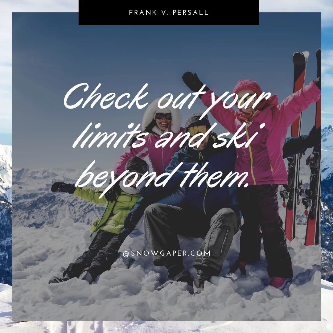 Check out your limits and ski beyond them.