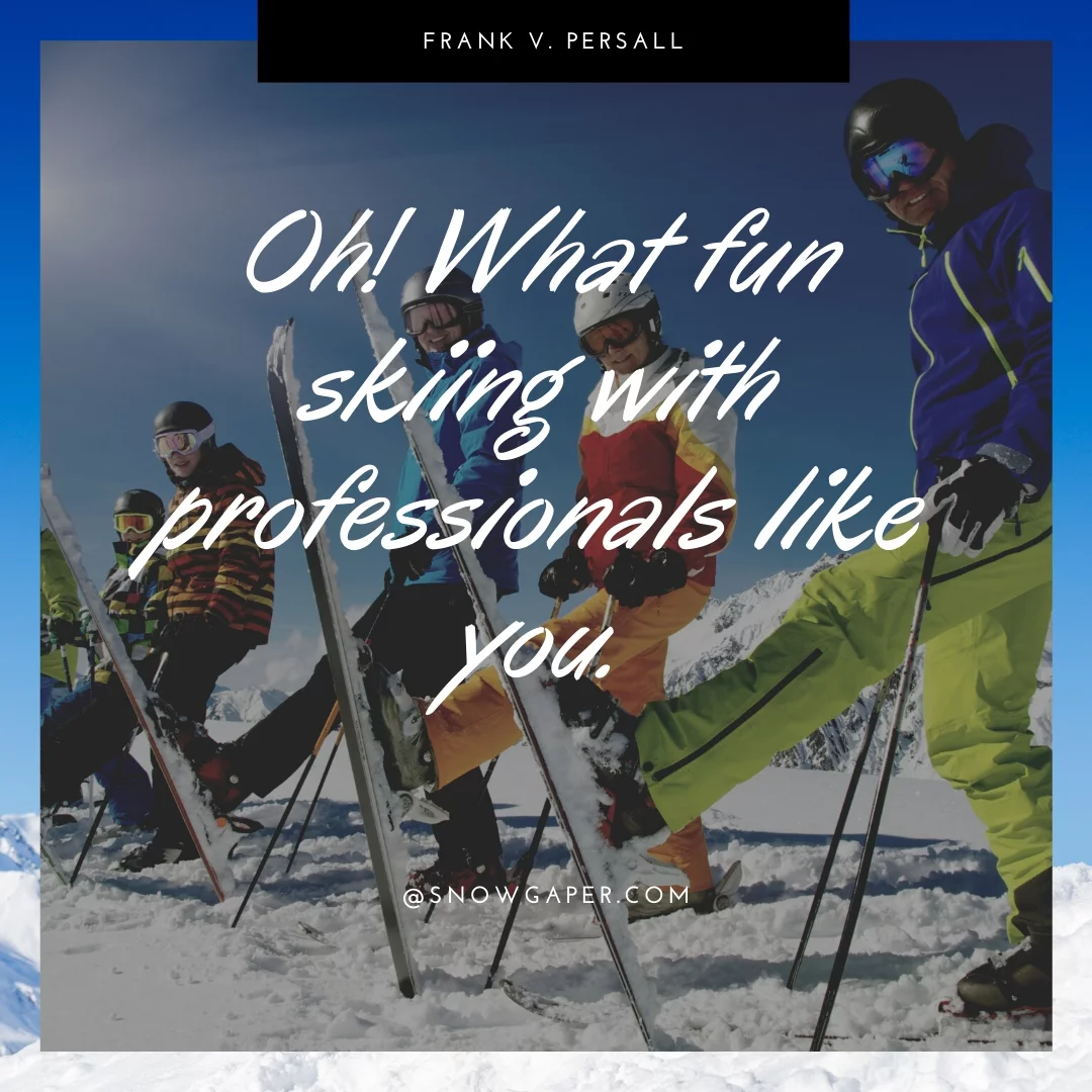 Oh! What fun skiing with professionals like you.