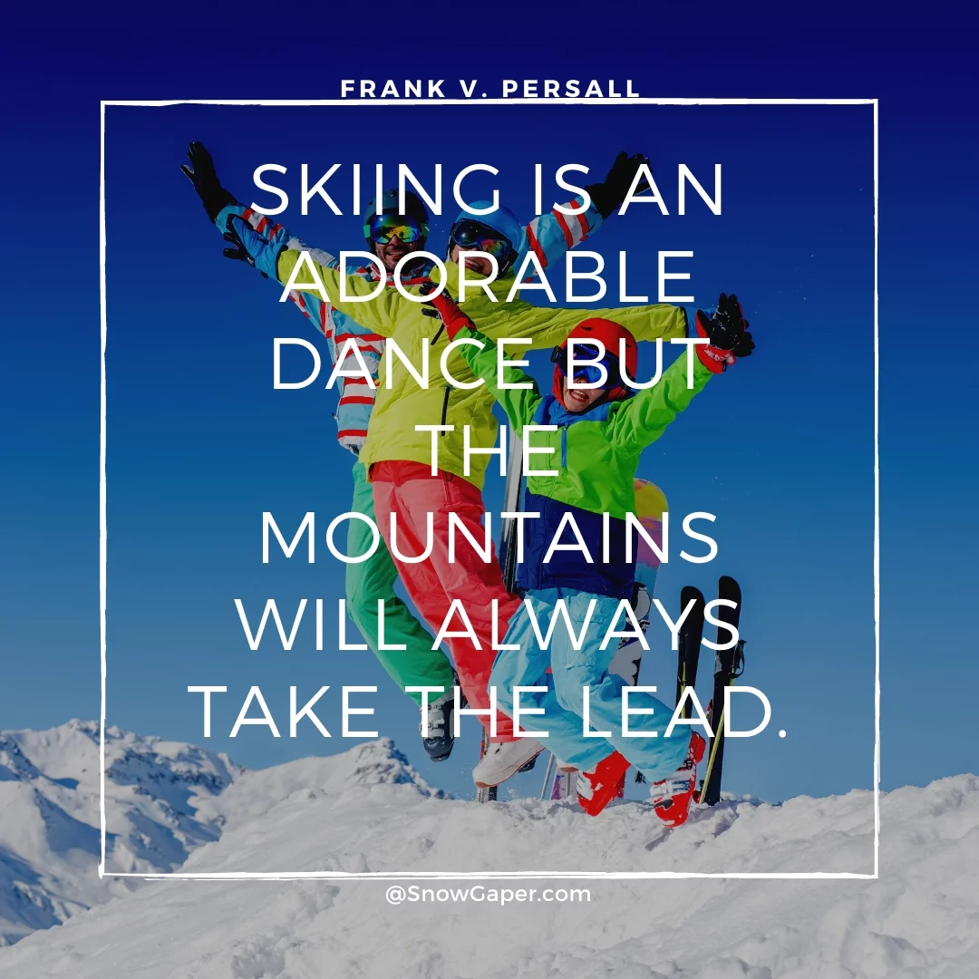 Skiing is an adorable dance but the mountains will always take the lead.