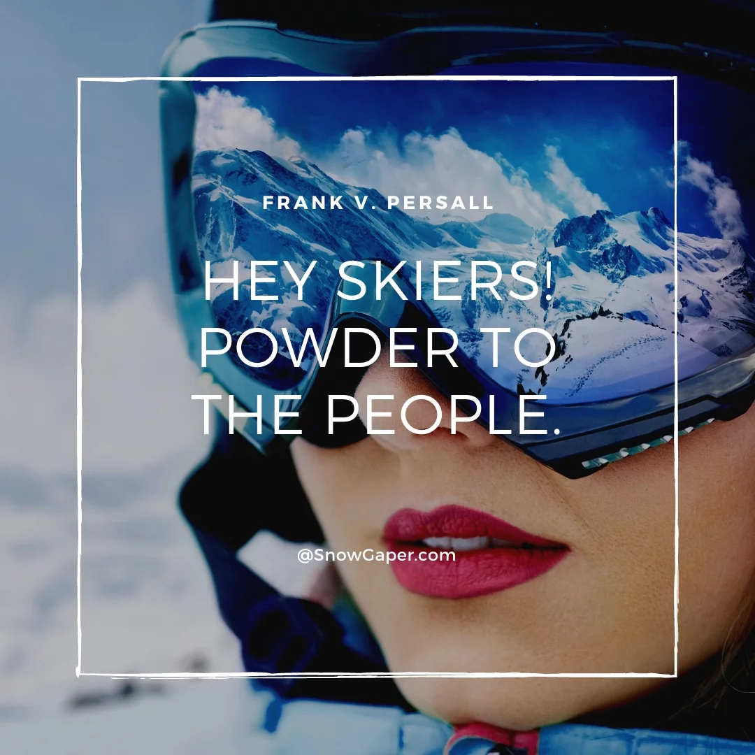 Hey skiers! Powder to the people.