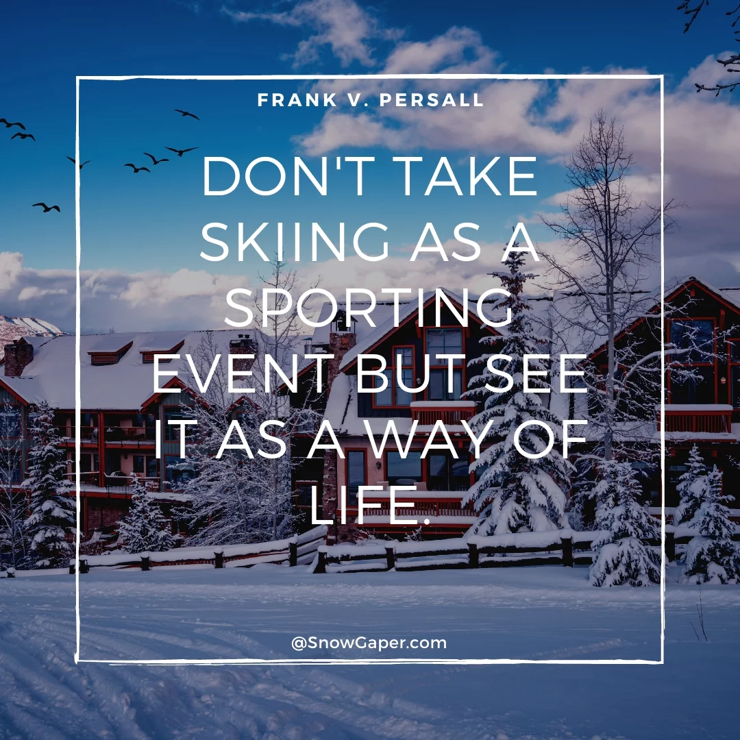 Don't take skiing as a sporting event but see it as a way of life.
