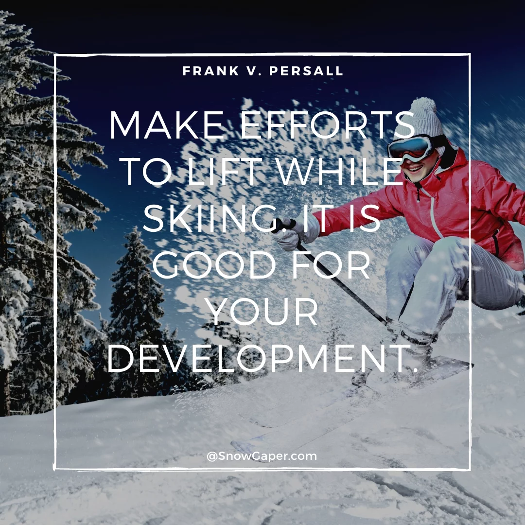 Make efforts to lift while skiing. It is good for your development.