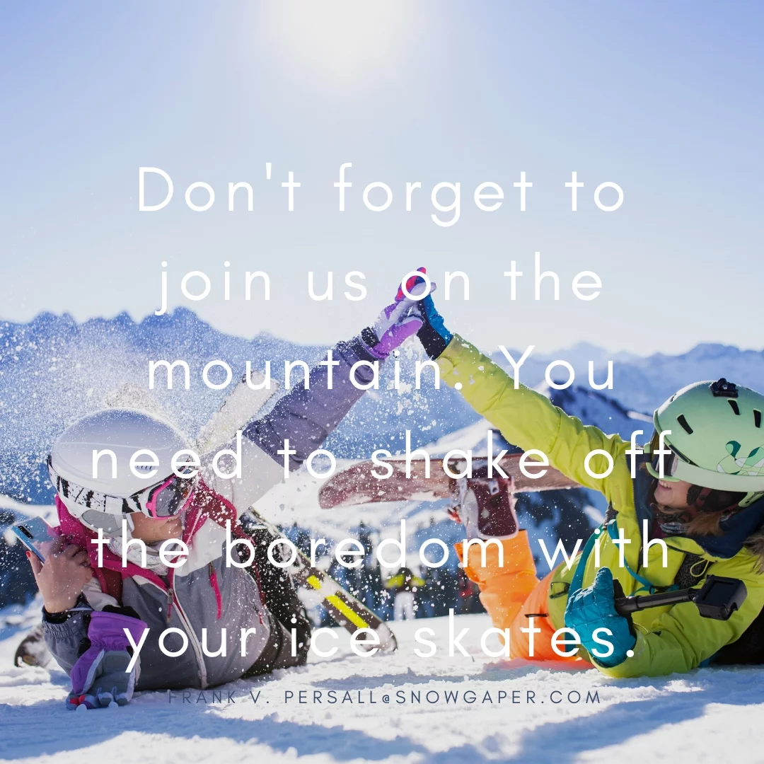 Don't forget to join us on the mountain. You need to shake off the boredom with your ice skates.