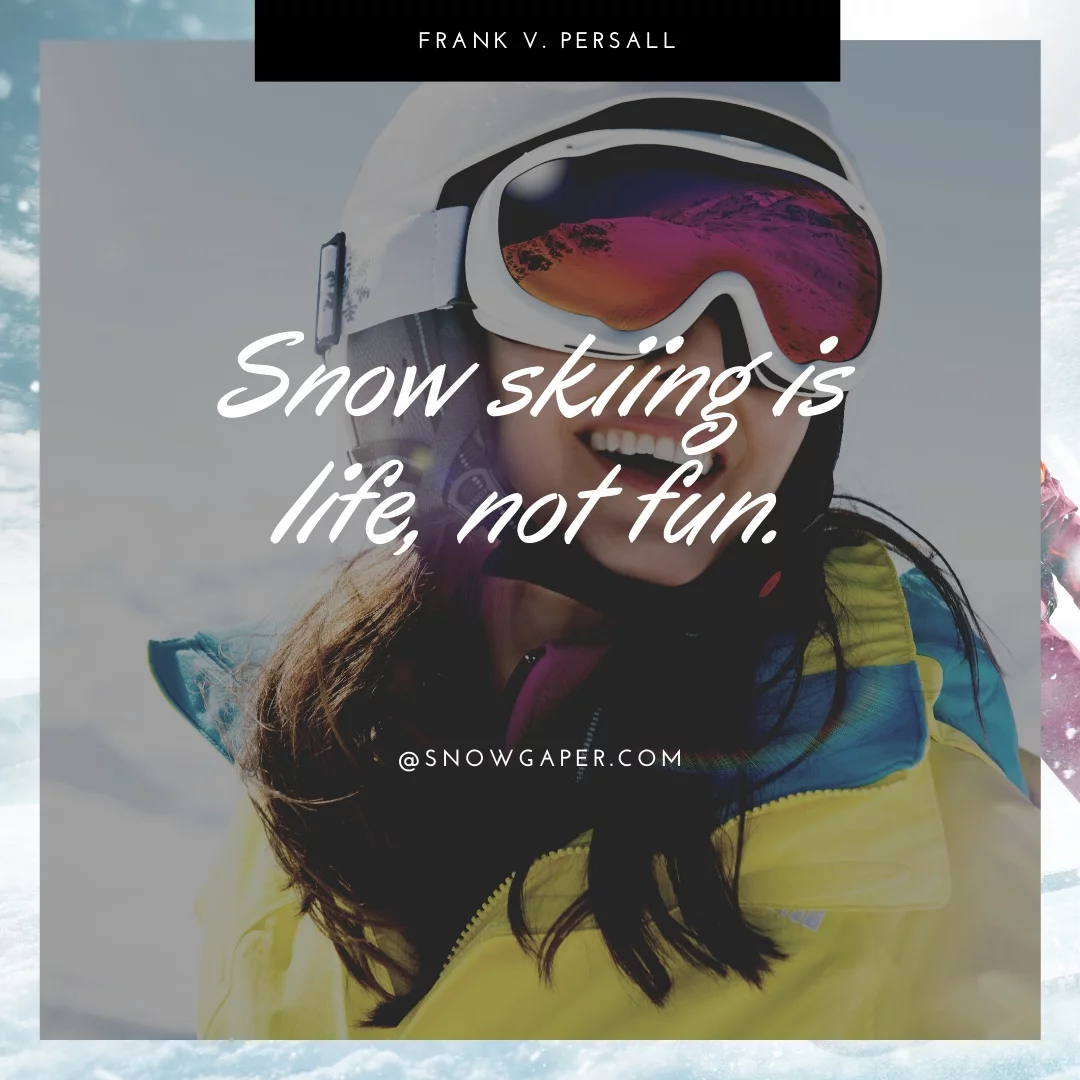 Snow skiing is life, not fun.