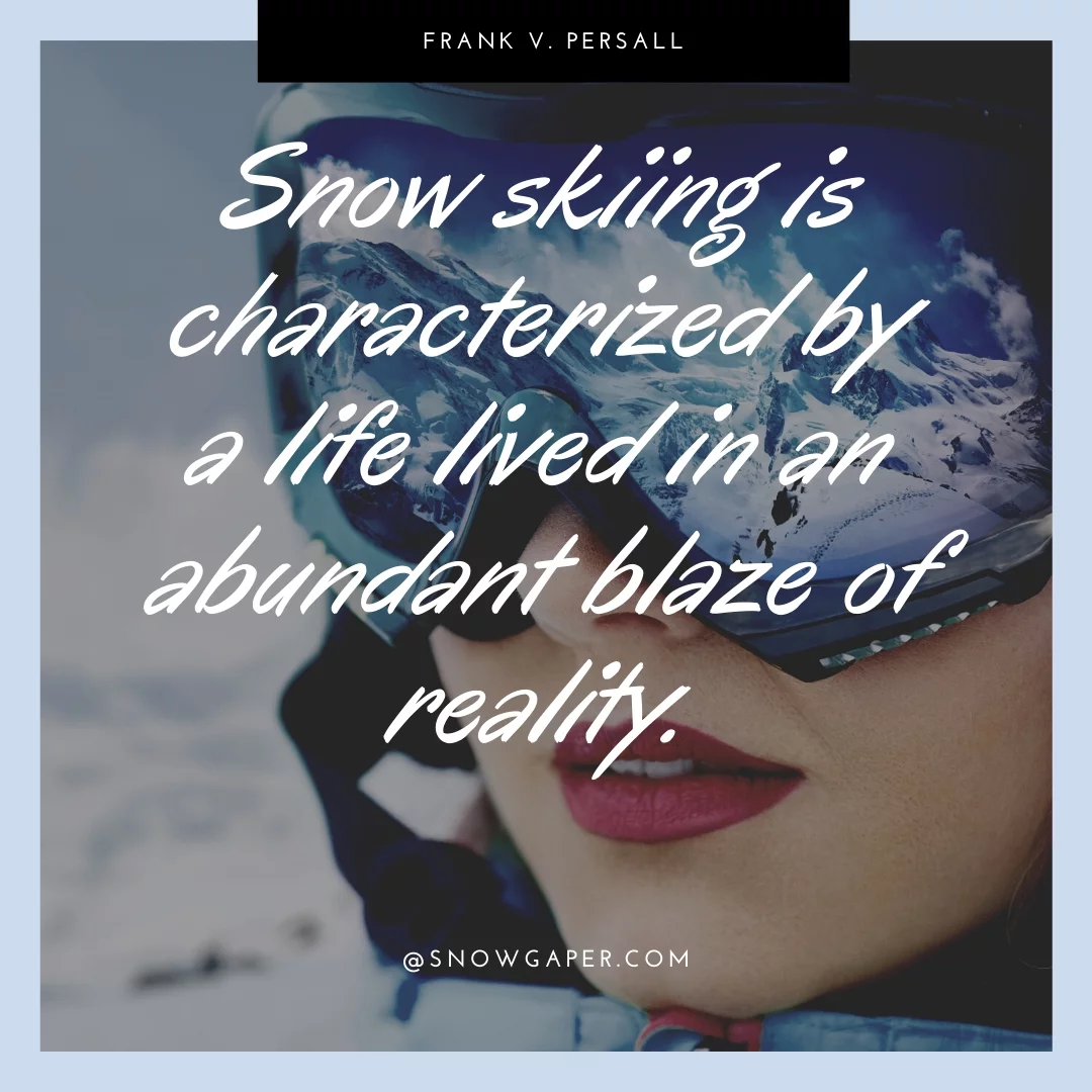 Snow skiing is characterized by a life lived in an abundant blaze of reality.