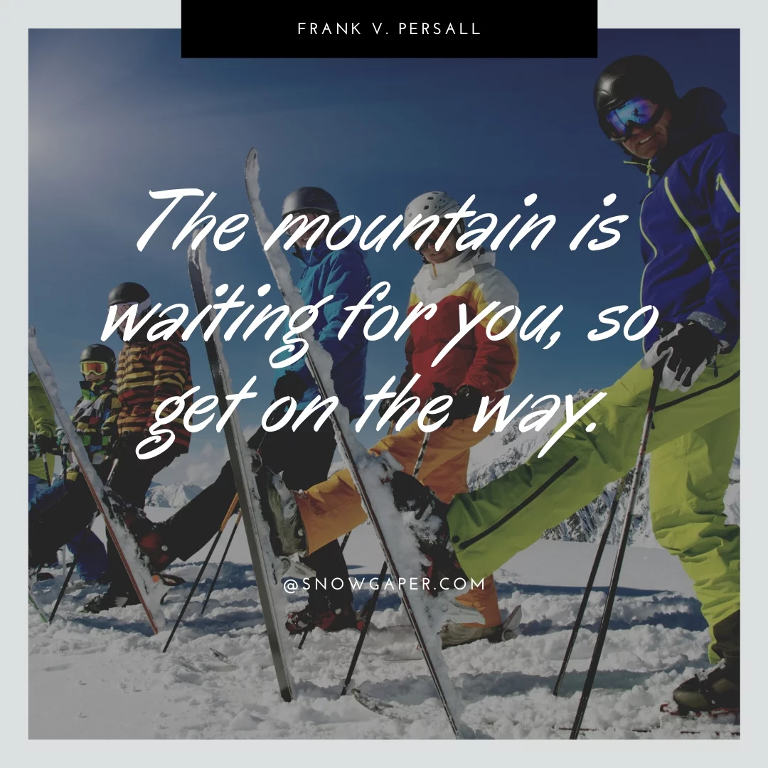 The mountain is waiting for you, so get on the way.