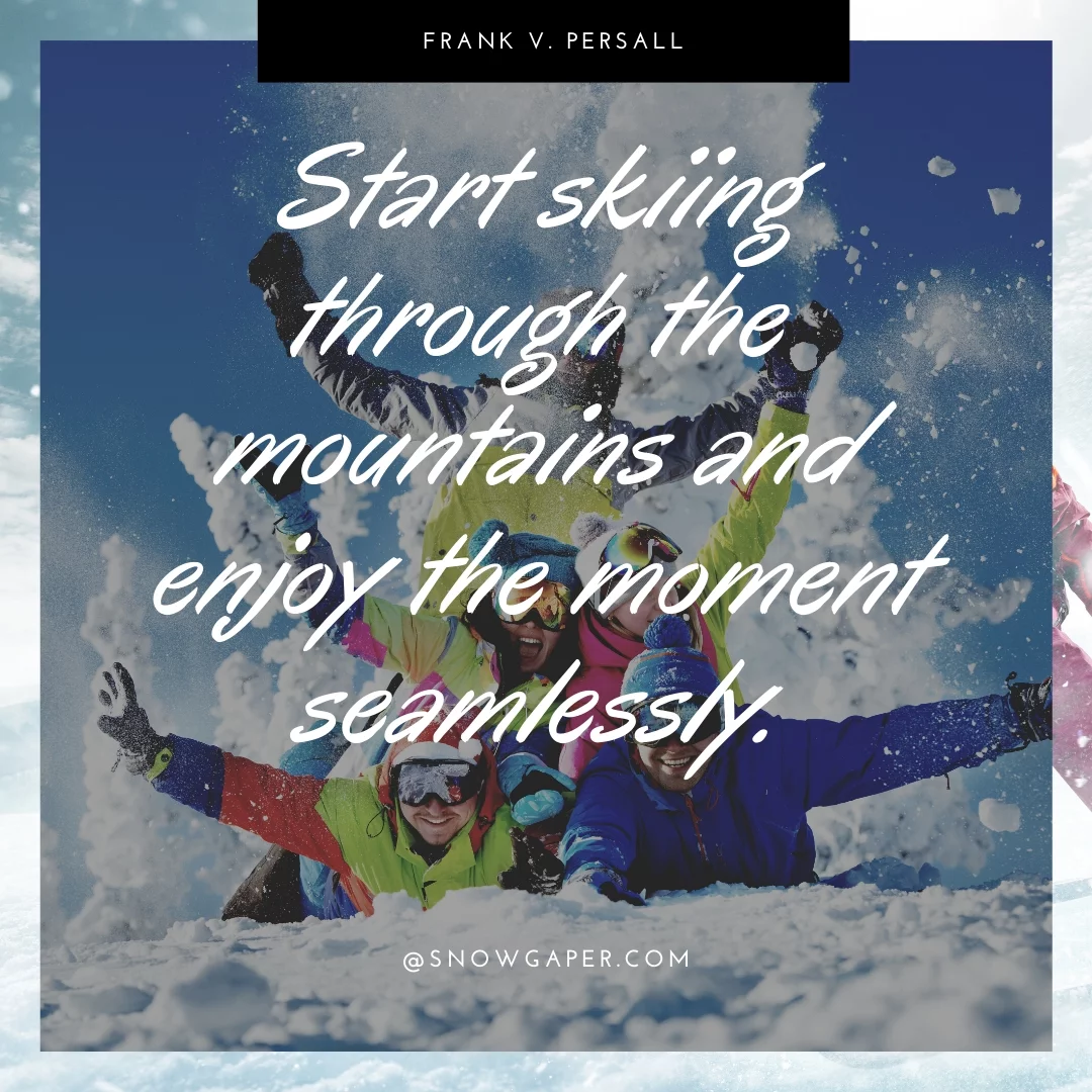 Start skiing through the mountains and enjoy the moment seamlessly.
