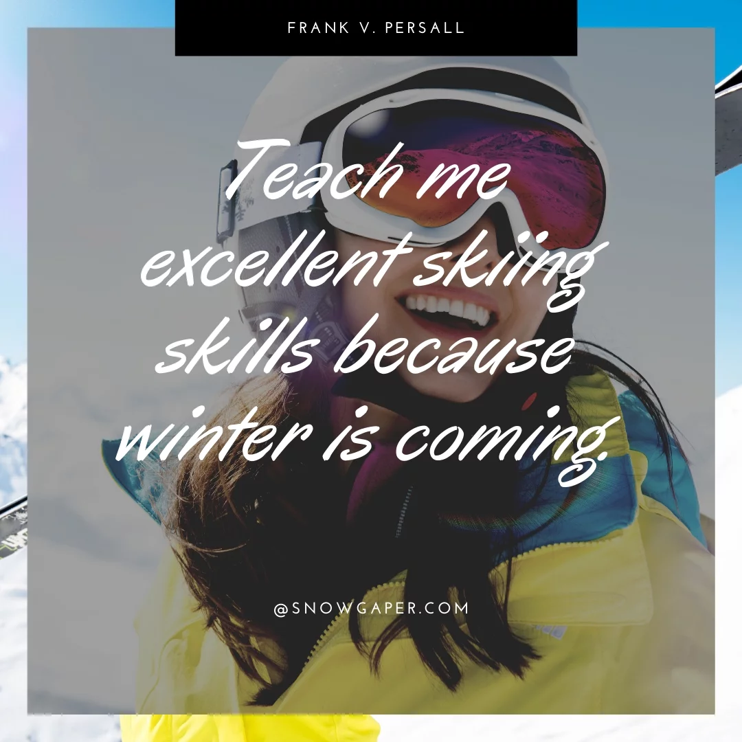 Teach me excellent skiing skills because winter is coming.