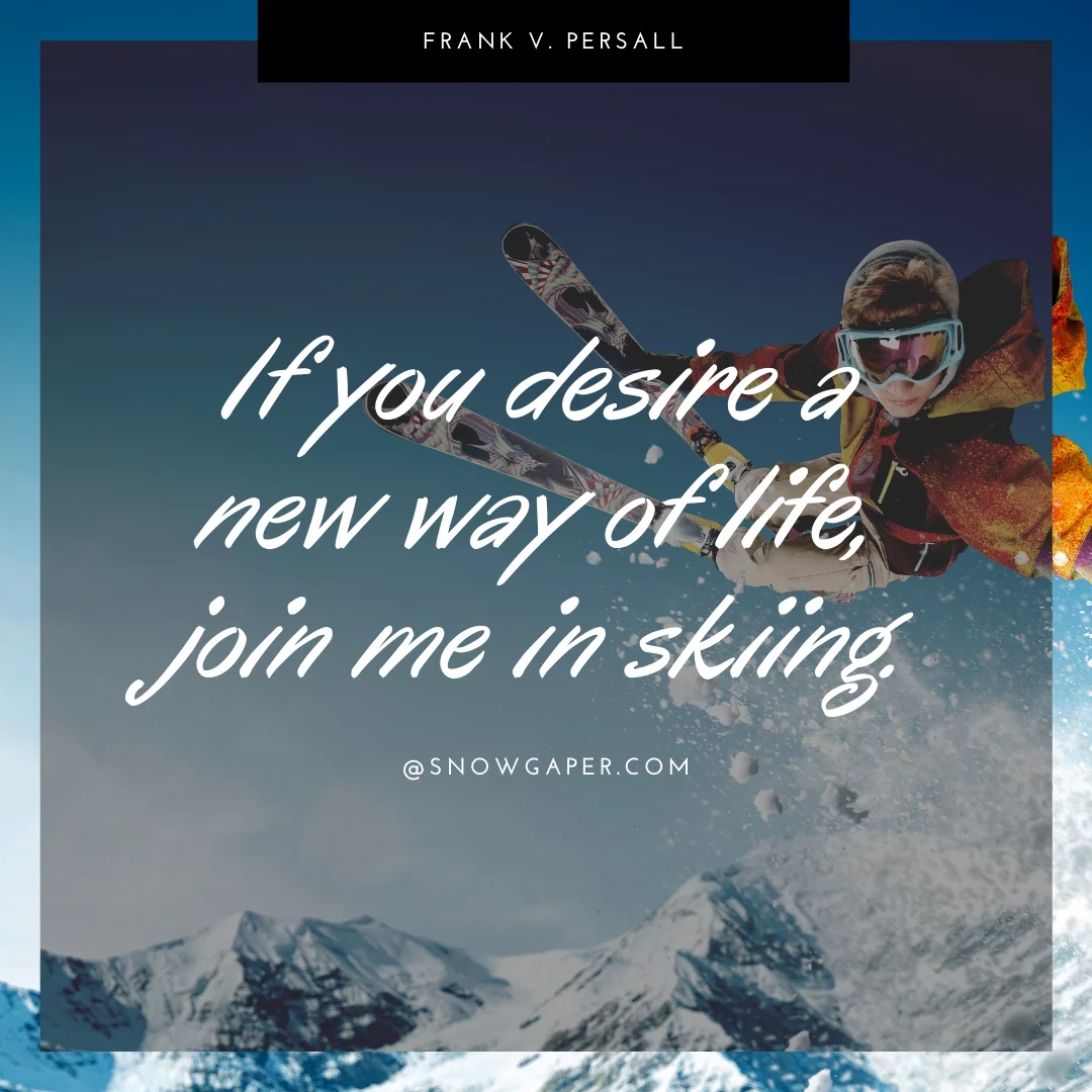 If you desire a new way of life, join me in skiing.
