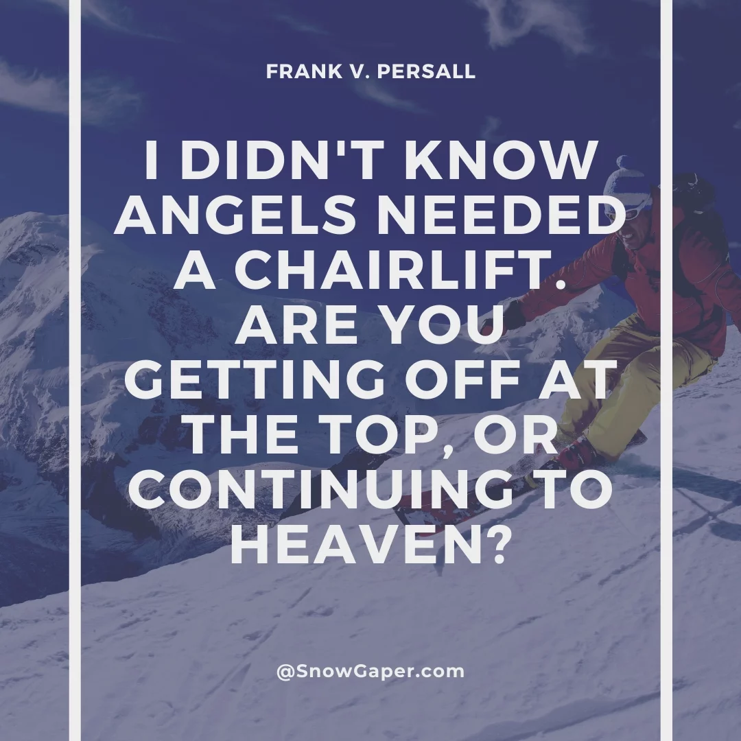 I didn't know angels needed a chairlift. Are you getting off at the top, or continuing to Heaven?