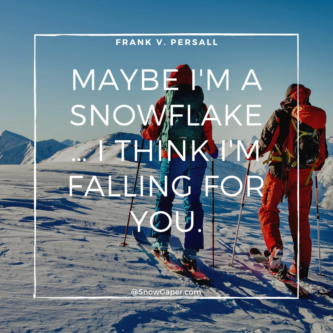Maybe I'm a snowflake… I think I'm falling for you.