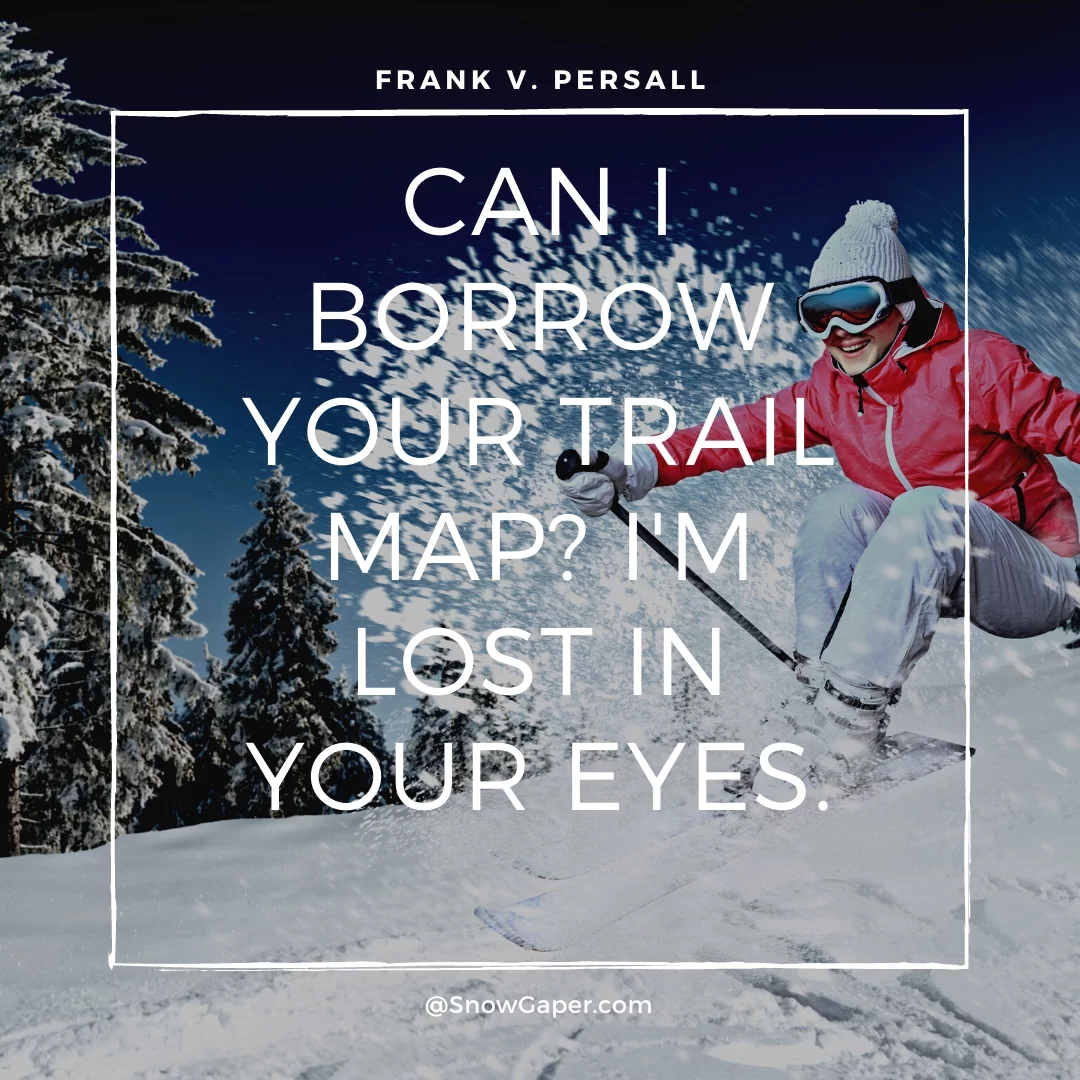 Can I borrow your trail map? I'm lost in your eyes.