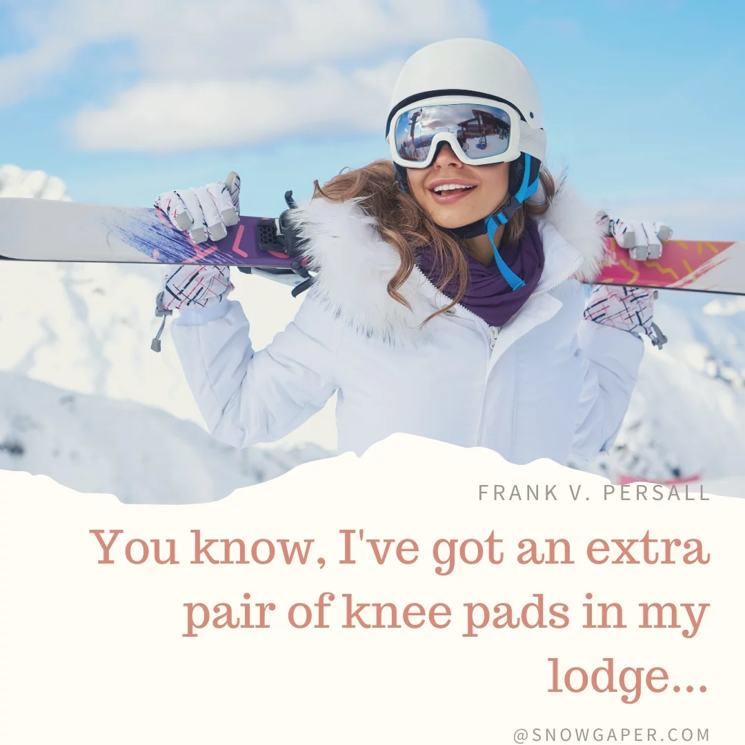 You know, I've got an extra pair of knee pads in my lodge...