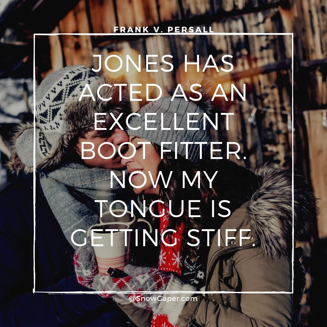 Jones has acted as an excellent boot fitter. Now my tongue is getting stiff.