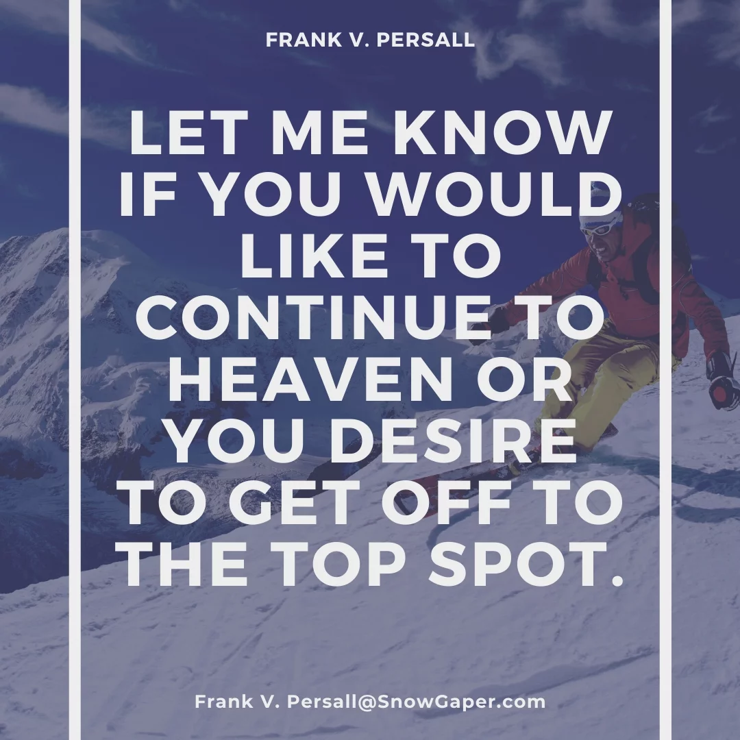 Let me know if you would like to continue to heaven or you desire to get off to the top spot.