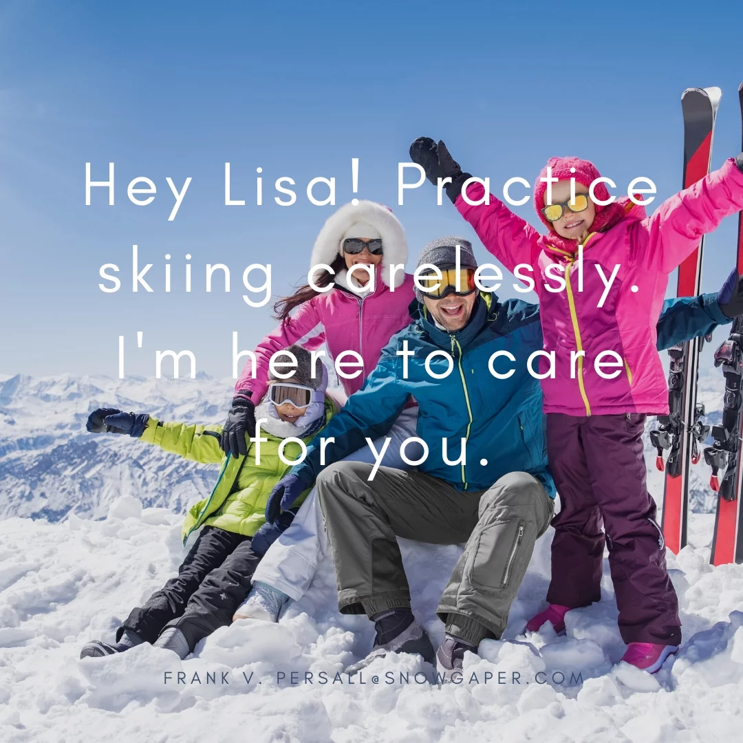 Hey Lisa! Practice skiing carelessly. I'm here to care for you.