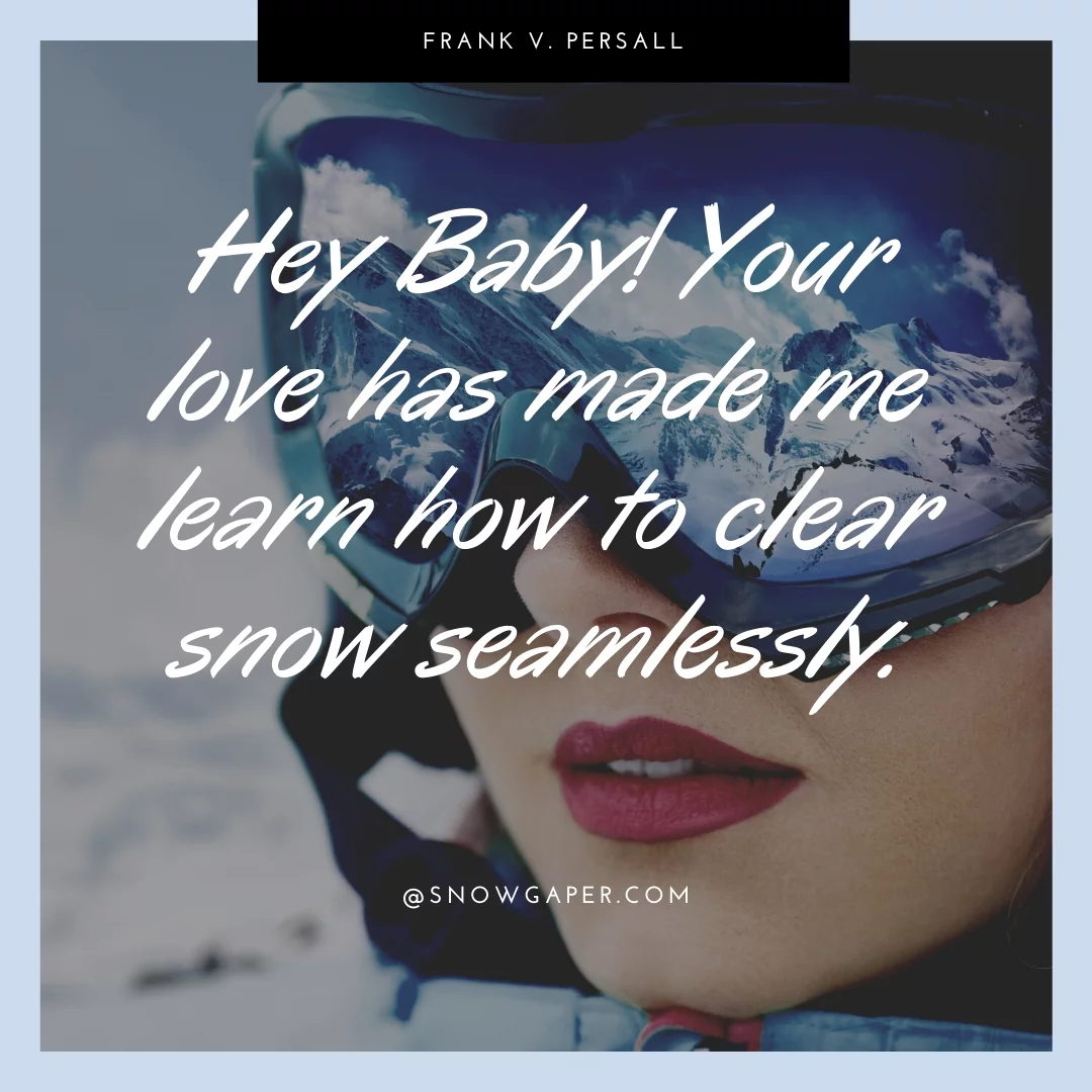 Hey Baby! Your love has made me learn how to clear snow seamlessly.