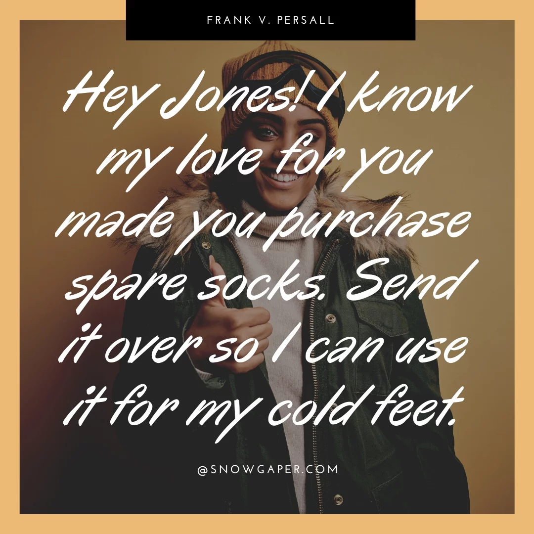 Hey Jones! I know my love for you made you purchase spare socks. Send it over so I can use it for my cold feet.
