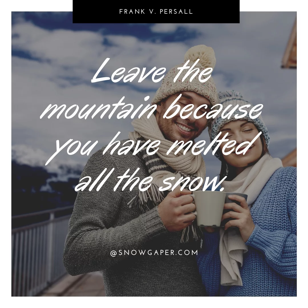 Leave the mountain because you have melted all the snow.