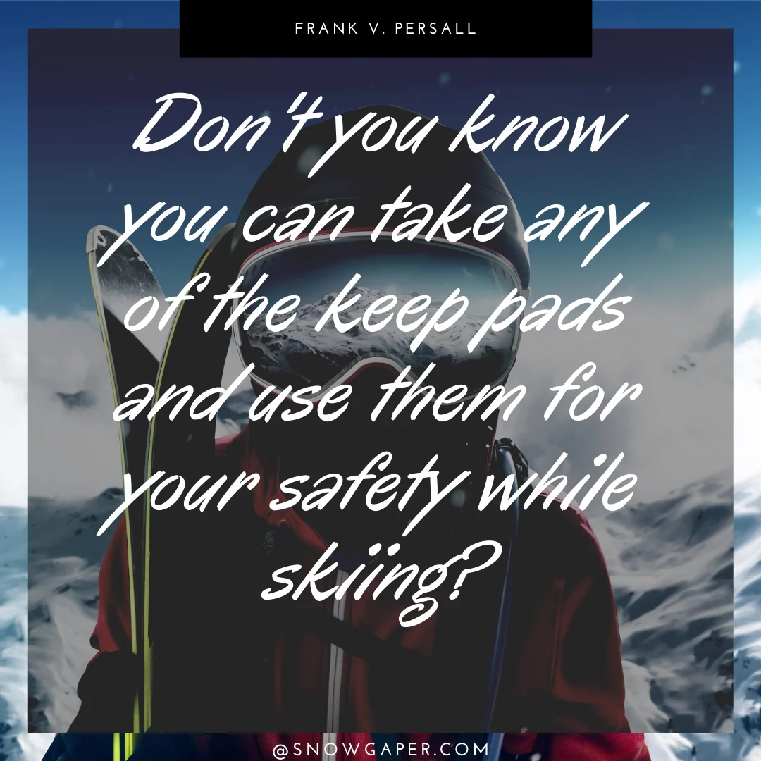 Don't you know you can take any of the keep pads and use them for your safety while skiing?