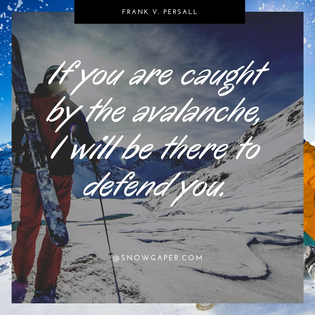 If you are caught by the avalanche, I will be there to defend you.