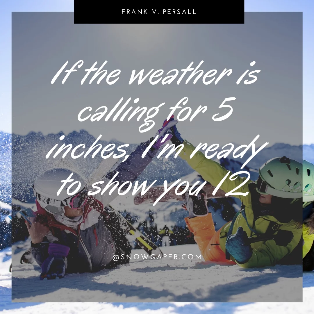 If the weather is calling for 5 inches, I'm ready to show you 12.