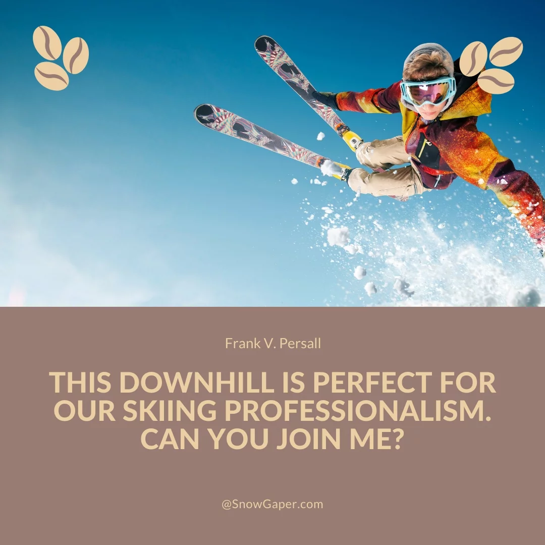 This downhill is perfect for our skiing professionalism. Can you join me?