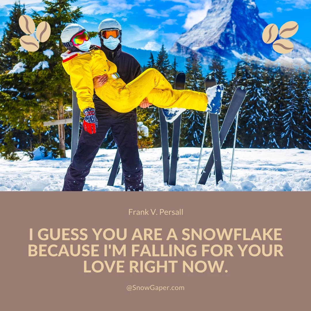 I guess you are a snowflake because I'm falling for your love right now.