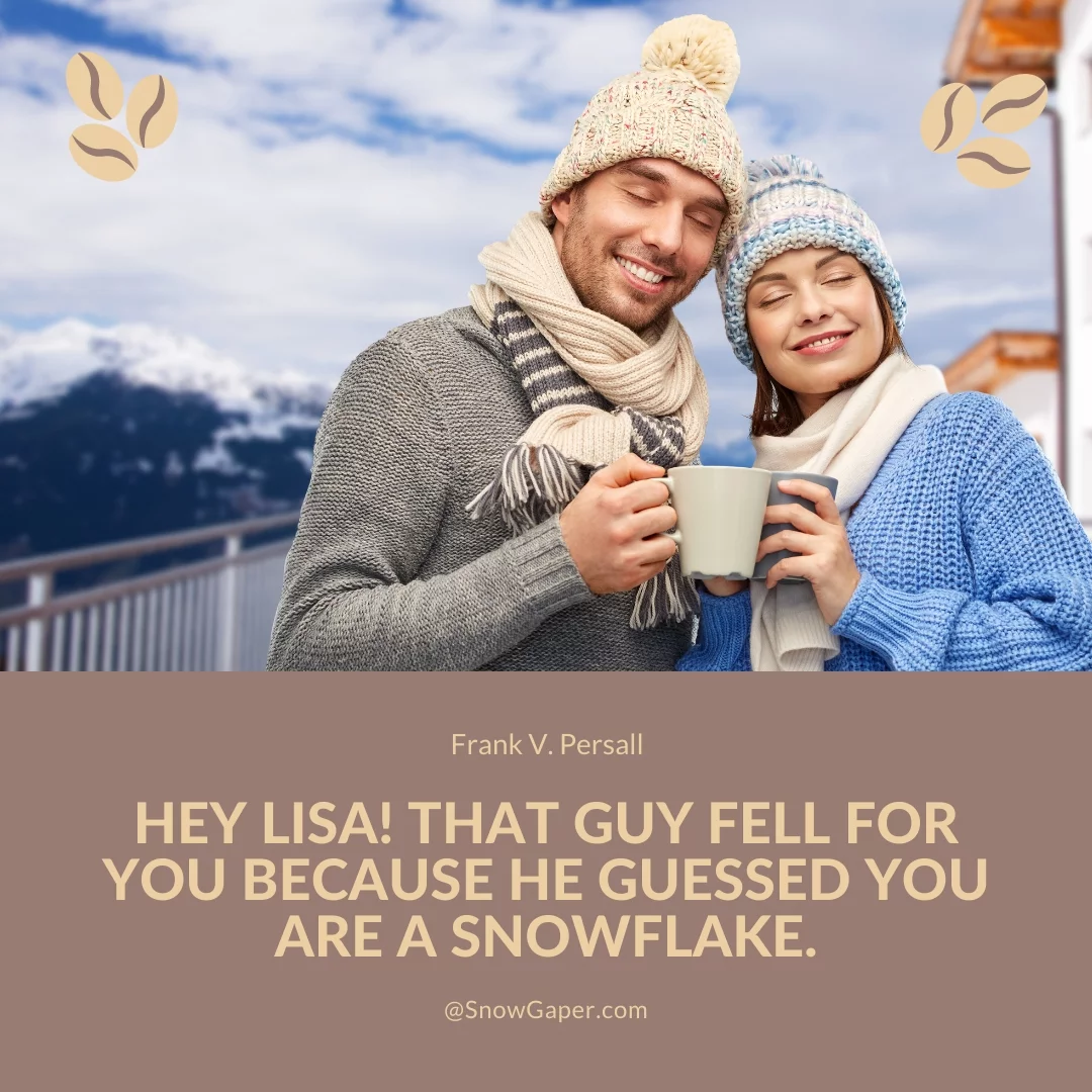 Hey Lisa! That guy fell for you because he guessed you are a snowflake.