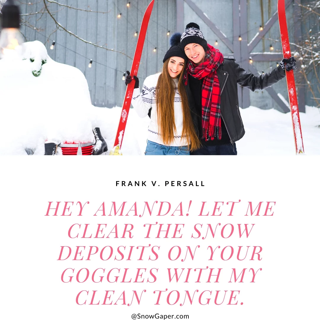 Hey Amanda! Let me clear the snow deposits on your goggles with my clean tongue.