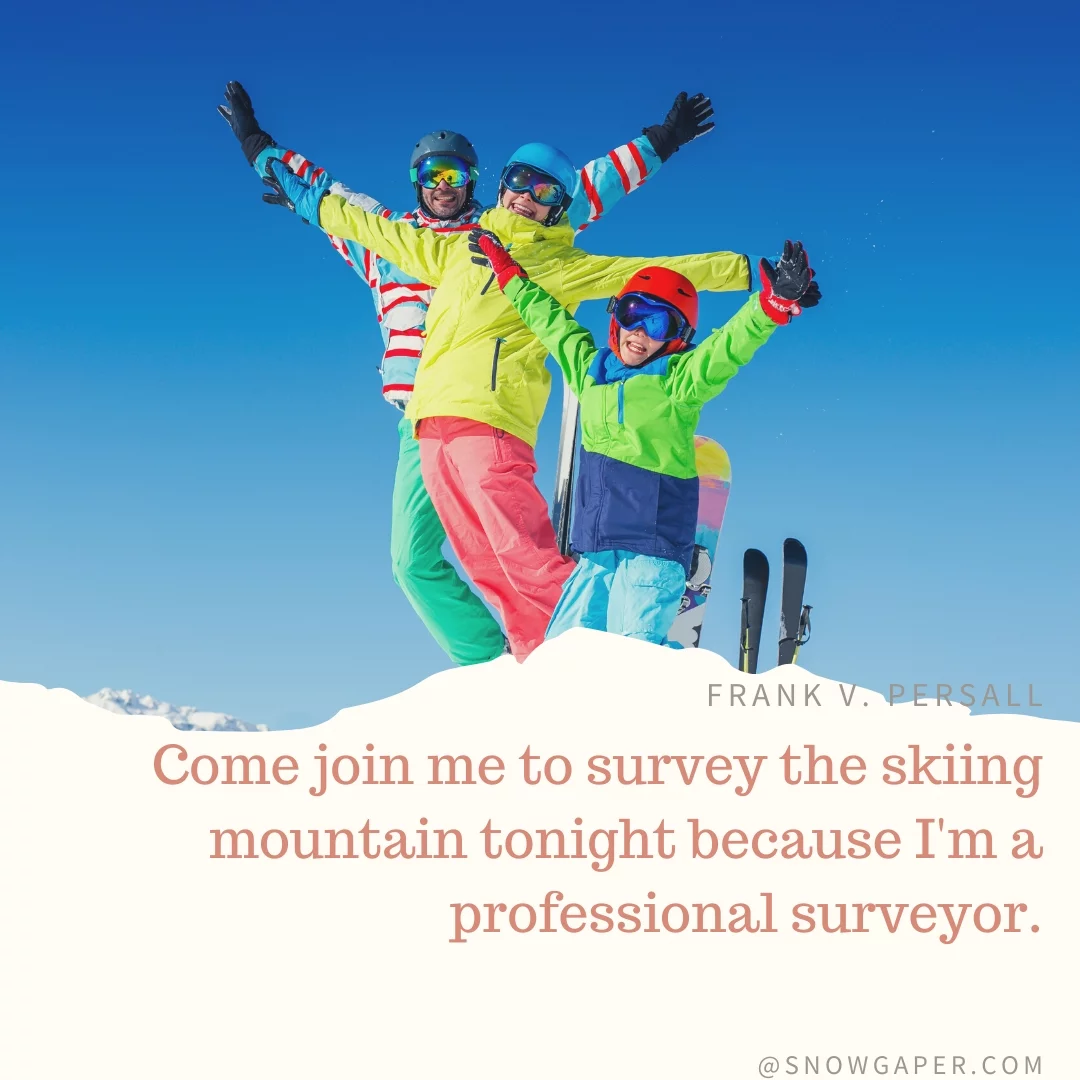 Come join me to survey the skiing mountain tonight because I'm a professional surveyor.