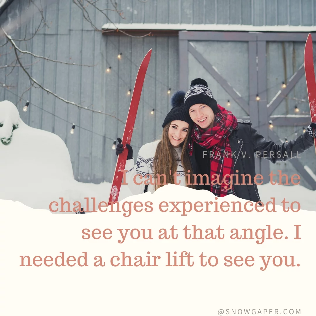 I can't imagine the challenges experienced to see you at that angle. I needed a chair lift to see you.